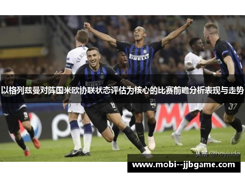 以格列兹曼对阵国米欧协联状态评估为核心的比赛前瞻分析表现与走势