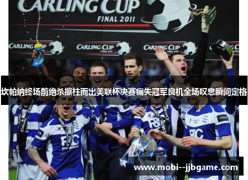 坎帕纳终场前绝杀擦柱而出美联杯决赛痛失冠军良机全场叹息瞬间定格