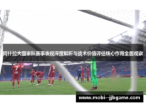 阿什拉夫国家队赛事表现深度解析与战术价值评估核心作用全面观察 阿什拉夫国家队赛事表现深度解析与战术价值评估核心作用全面观察