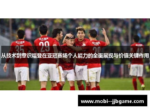 从技术到意识福登在亚冠赛场个人能力的全面展现与价值关键作用 从技术到意识福登在亚冠赛场个人能力的全面展现与价值关键作用