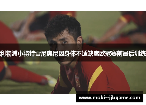 利物浦小将特雷尼奥尼因身体不适缺席欧冠赛前最后训练 利物浦小将特雷尼奥尼因身体不适缺席欧冠赛前最后训练