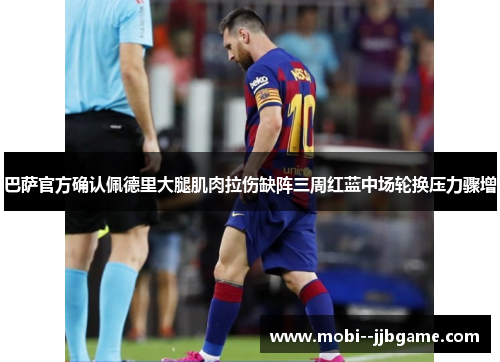 巴萨官方确认佩德里大腿肌肉拉伤缺阵三周红蓝中场轮换压力骤增