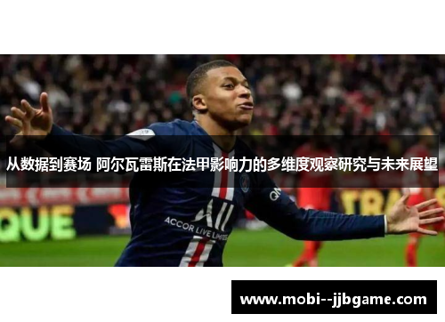 从数据到赛场 阿尔瓦雷斯在法甲影响力的多维度观察研究与未来展望 从数据到赛场 阿尔瓦雷斯在法甲影响力的多维度观察研究与未来展望