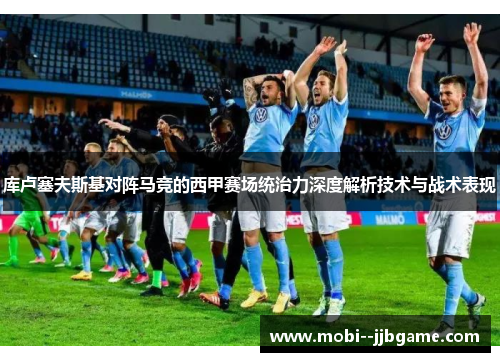 库卢塞夫斯基对阵马竞的西甲赛场统治力深度解析技术与战术表现