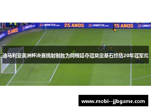 迪马利亚美洲杯决赛挑射制胜为阿根廷夺冠奠定基石终结20年冠军荒 迪马利亚美洲杯决赛挑射制胜为阿根廷夺冠奠定基石终结20年冠军荒