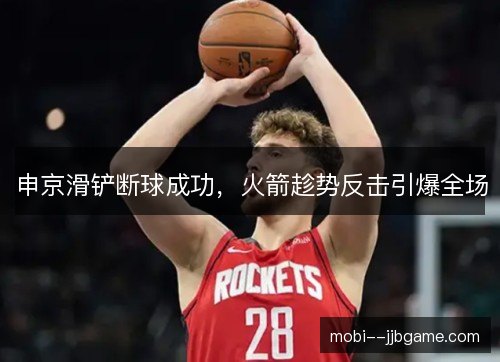 申京滑铲断球成功，火箭趁势反击引爆全场