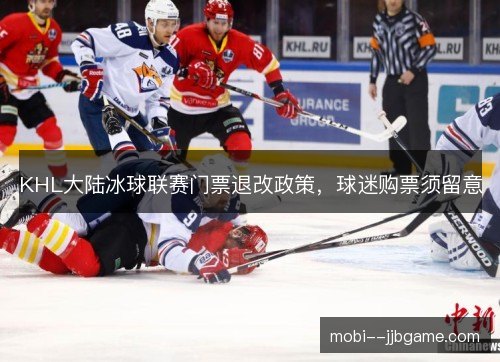 KHL大陆冰球联赛门票退改政策,球迷购票须留意 KHL大陆冰球联赛门票退改政策,球迷购票须留意