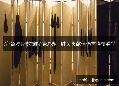 乔·路易斯数据解读边界,胜负贡献值仍需谨慎看待 乔·路易斯数据解读边界,胜负贡献值仍需谨慎看待