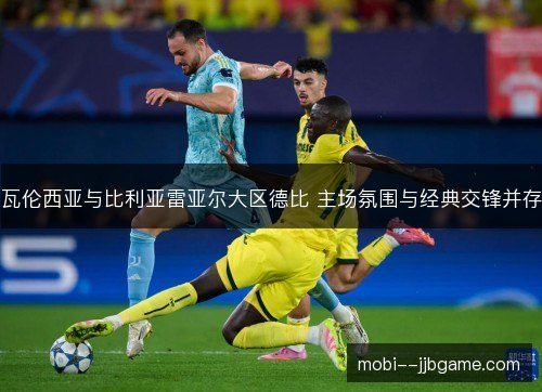 瓦伦西亚与比利亚雷亚尔大区德比 主场氛围与经典交锋并存